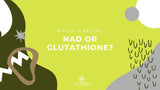 Is it better to take NAD or glutathione?